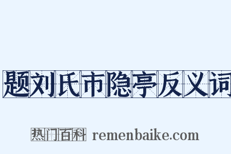题刘氏市隐亭反义词是什么意思的图片